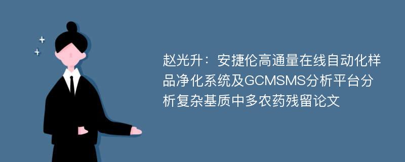 赵光升：安捷伦高通量在线自动化样品净化系统及GCMSMS分析平台分析复杂基质中多农药残留论文