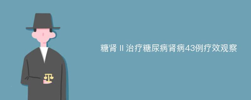 糖肾Ⅱ治疗糖尿病肾病43例疗效观察