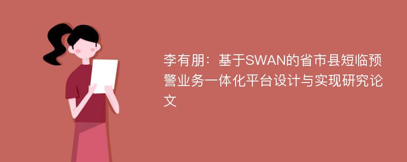 李有朋：基于SWAN的省市县短临预警业务一体化平台设计与实现研究论文