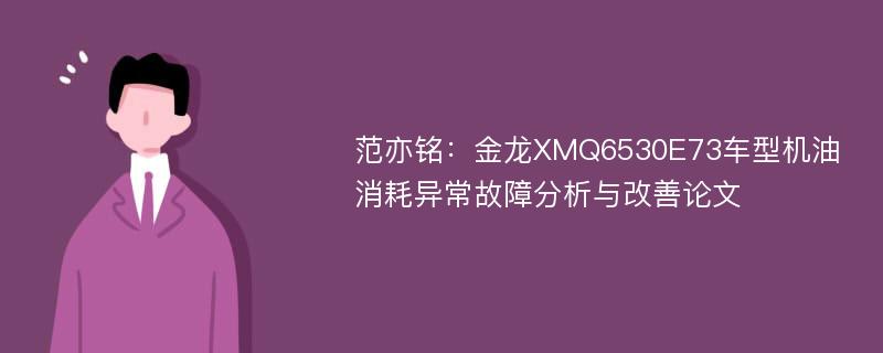 范亦铭：金龙XMQ6530E73车型机油消耗异常故障分析与改善论文