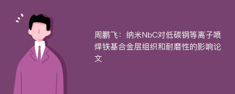 周鹏飞：纳米NbC对低碳钢等离子喷焊铁基合金层组织和耐磨性的影响论文