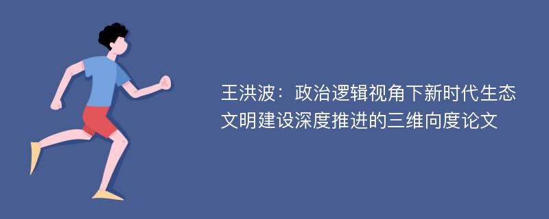 王洪波：政治逻辑视角下新时代生态文明建设深度推进的三维向度论文