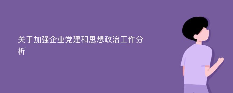 关于加强企业党建和思想政治工作分析