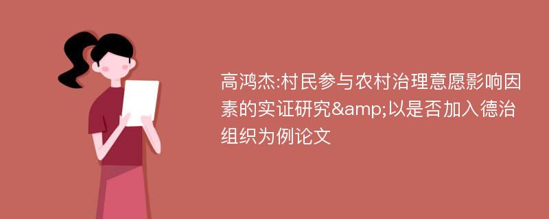 高鸿杰:村民参与农村治理意愿影响因素的实证研究&以是否加入德治组织为例论文