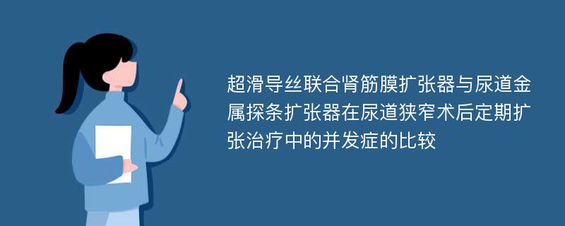 超滑导丝联合肾筋膜扩张器与尿道金属探条扩张器在尿道狭窄术后定期扩张治疗中的并发症的比较