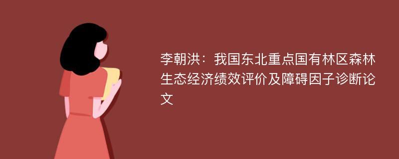 李朝洪：我国东北重点国有林区森林生态经济绩效评价及障碍因子诊断论文