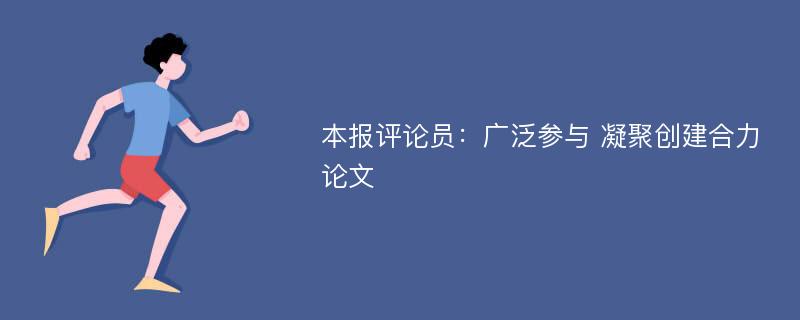 本报评论员：广泛参与 凝聚创建合力论文