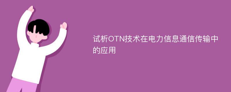 试析OTN技术在电力信息通信传输中的应用