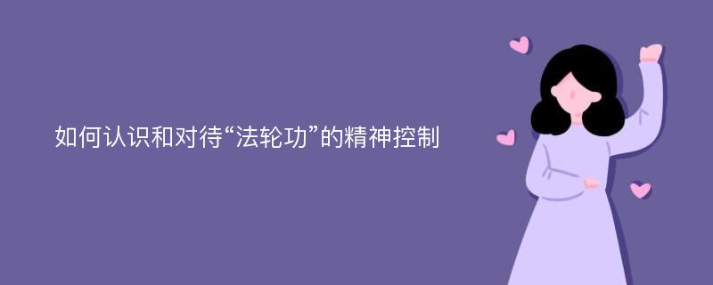 如何认识和对待“法轮功”的精神控制