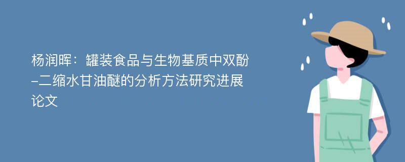 杨润晖：罐装食品与生物基质中双酚-二缩水甘油醚的分析方法研究进展论文