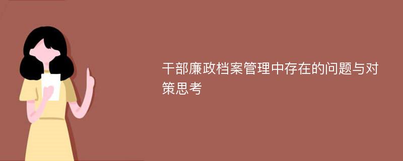 干部廉政档案管理中存在的问题与对策思考