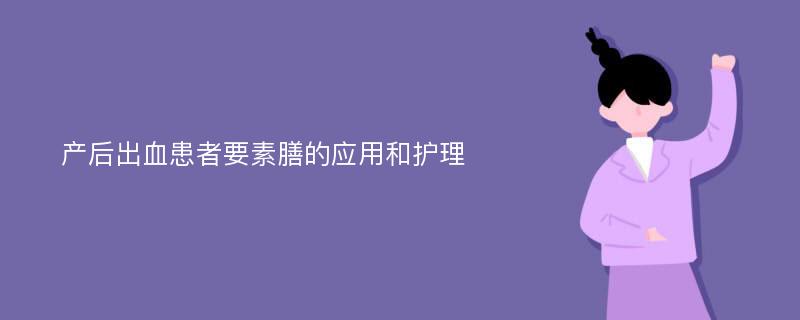 产后出血患者要素膳的应用和护理