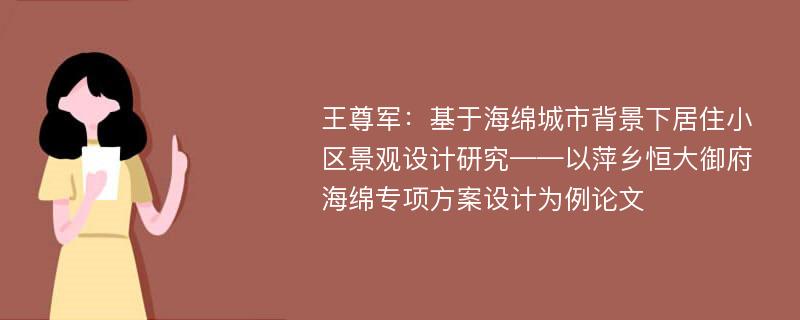 王尊军：基于海绵城市背景下居住小区景观设计研究——以萍乡恒大御府海绵专项方案设计为例论文