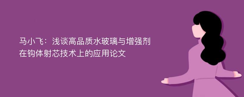 马小飞：浅谈高品质水玻璃与增强剂在钩体射芯技术上的应用论文