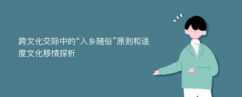 跨文化交际中的“入乡随俗”原则和适度文化移情探析