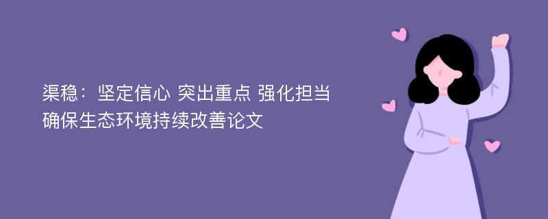 渠稳：坚定信心 突出重点 强化担当 确保生态环境持续改善论文