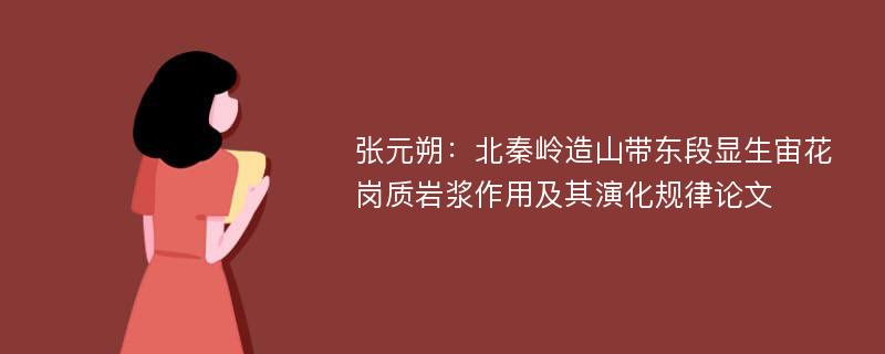 张元朔：北秦岭造山带东段显生宙花岗质岩浆作用及其演化规律论文