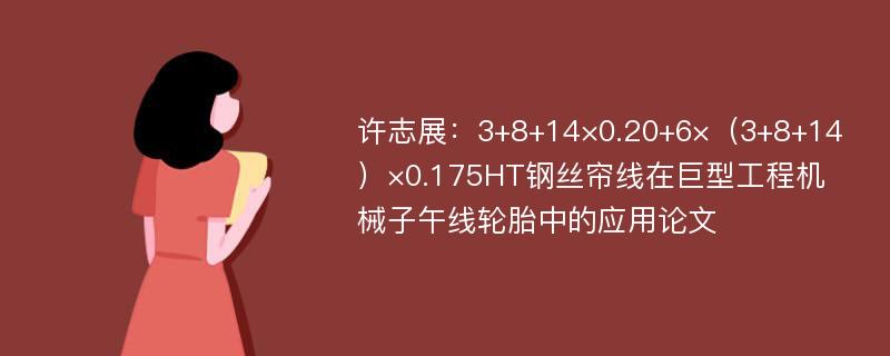 许志展：3+8+14×0.20+6×（3+8+14）×0.175HT钢丝帘线在巨型工程机械子午线轮胎中的应用论文