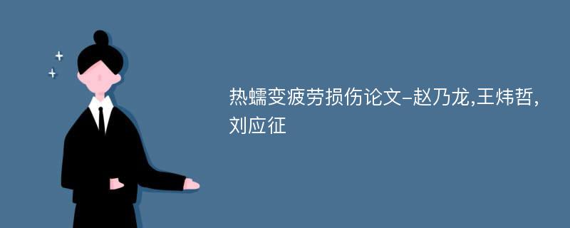 热蠕变疲劳损伤论文-赵乃龙,王炜哲,刘应征