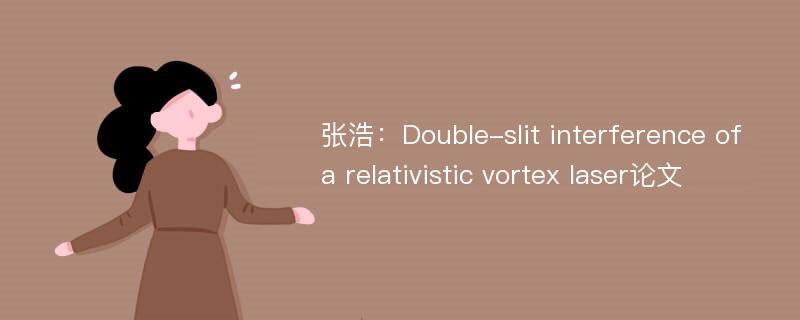 张浩：Double-slit interference of a relativistic vortex laser论文