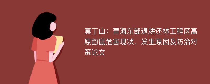 莫丁山：青海东部退耕还林工程区高原鼢鼠危害现状、发生原因及防治对策论文