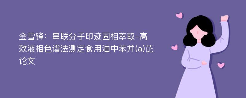 金雪锋：串联分子印迹固相萃取-高效液相色谱法测定食用油中苯并(a)芘论文