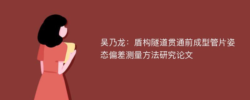 吴乃龙：盾构隧道贯通前成型管片姿态偏差测量方法研究论文