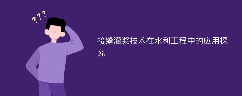 接缝灌浆技术在水利工程中的应用探究