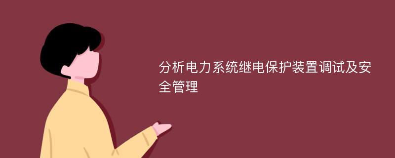 分析电力系统继电保护装置调试及安全管理