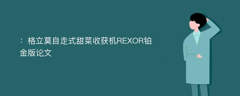 ：格立莫自走式甜菜收获机REXOR铂金版论文