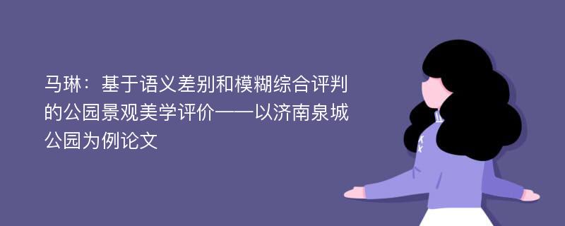 马琳：基于语义差别和模糊综合评判的公园景观美学评价——以济南泉城公园为例论文