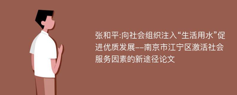 张和平:向社会组织注入“生活用水”促进优质发展--南京市江宁区激活社会服务因素的新途径论文