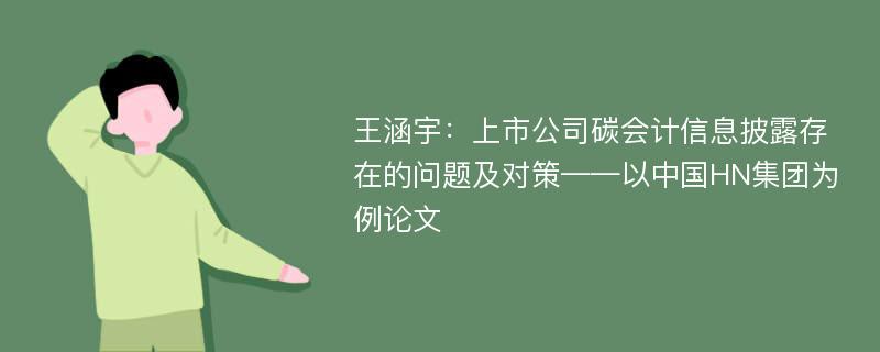 王涵宇：上市公司碳会计信息披露存在的问题及对策——以中国HN集团为例论文