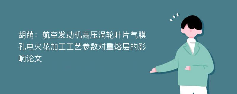 胡萌：航空发动机高压涡轮叶片气膜孔电火花加工工艺参数对重熔层的影响论文