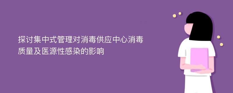 探讨集中式管理对消毒供应中心消毒质量及医源性感染的影响