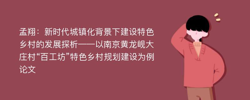 孟翔：新时代城镇化背景下建设特色乡村的发展探析——以南京黄龙岘大庄村“百工坊”特色乡村规划建设为例论文