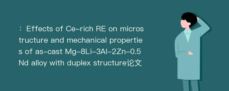 ：Effects of Ce-rich RE on microstructure and mechanical properties of as-cast Mg-8Li-3Al-2Zn-0.5Nd alloy with duplex structure论文