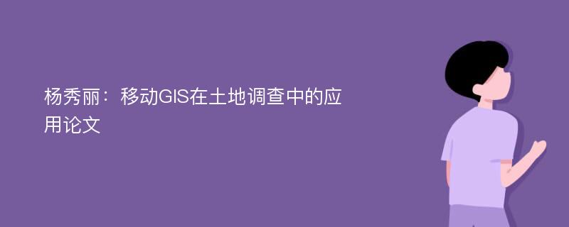 杨秀丽：移动GIS在土地调查中的应用论文