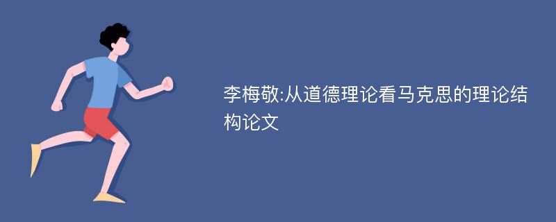 李梅敬:从道德理论看马克思的理论结构论文