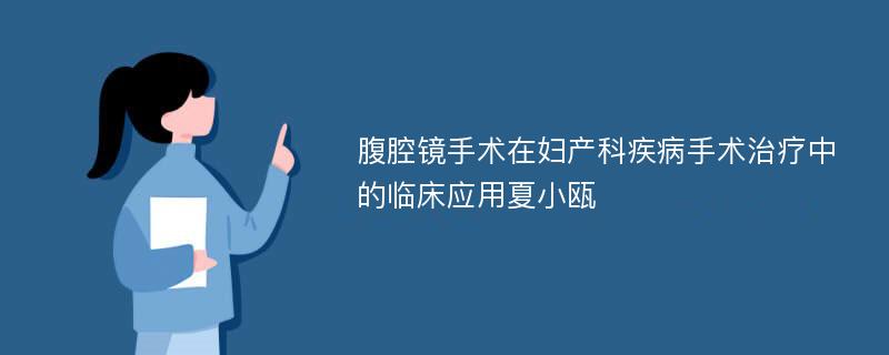 腹腔镜手术在妇产科疾病手术治疗中的临床应用夏小瓯