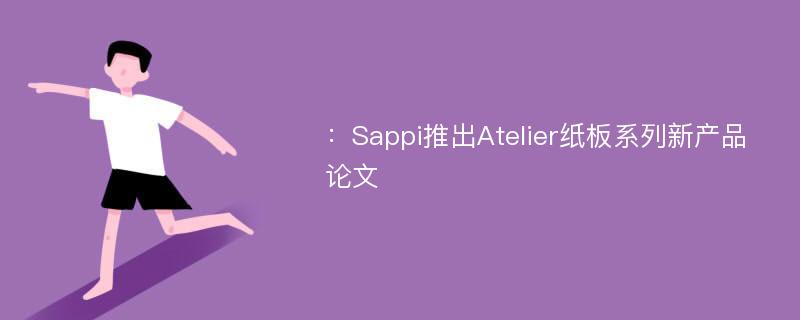 ：Sappi推出Atelier纸板系列新产品论文