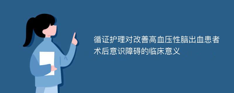 循证护理对改善高血压性脑出血患者术后意识障碍的临床意义