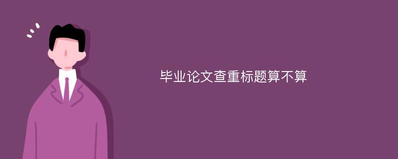 毕业论文查重标题算不算