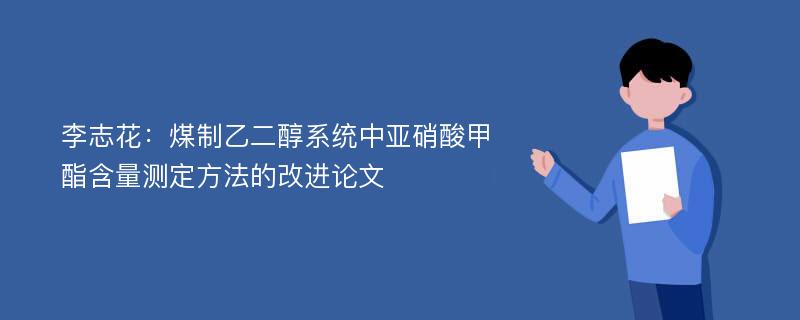 李志花：煤制乙二醇系统中亚硝酸甲酯含量测定方法的改进论文