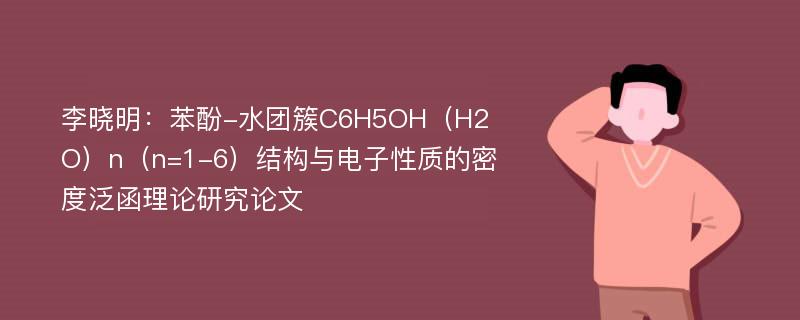 李晓明：苯酚-水团簇C6H5OH（H2O）n（n=1-6）结构与电子性质的密度泛函理论研究论文