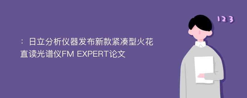 ：日立分析仪器发布新款紧凑型火花直读光谱仪FM EXPERT论文