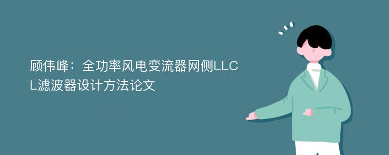 顾伟峰：全功率风电变流器网侧LLCL滤波器设计方法论文