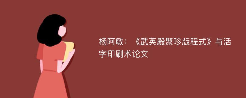 杨阿敏：《武英殿聚珍版程式》与活字印刷术论文