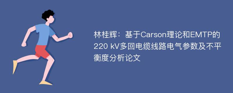 林桂辉：基于Carson理论和EMTP的220 kV多回电缆线路电气参数及不平衡度分析论文