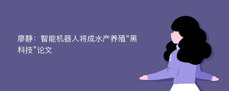 廖静：智能机器人将成水产养殖“黑科技”论文